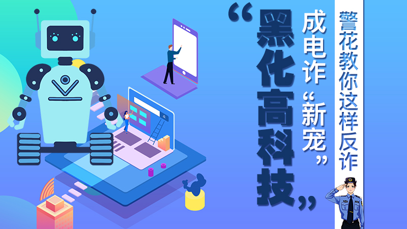 &ldquo;黑化高科技&rdquo;成電詐&ldquo;新寵&rdquo;！警花教你這樣反詐