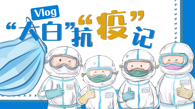 Vlog｜&ldquo;大白&rdquo;抗&ldquo;疫&rdquo;記