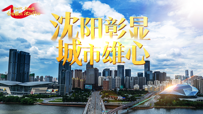 全面振興 沈陽行動丨沈陽彰顯城市雄心